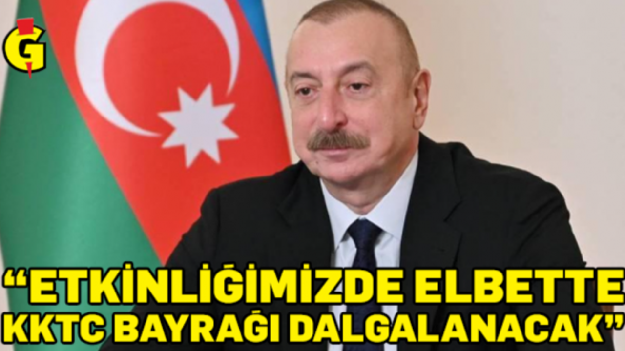 İlham Aliyev: Etkinliğimizde KKTC Bayrağı Dalgalanacak!