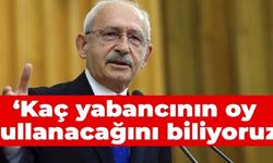 Kılıçdaroğlu: Kaç yabancının oy kullanacağını biliyoruz