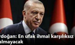 Erdoğan: En ufak ihmal karşılıksız kalmayacak