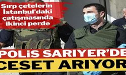 Sırp çetelerin İstanbul’daki çatışmasında ikinci perde: Polis, Sarıyer’de ceset arıyor