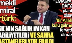 Emekli Amiral Türker Ertürk: TSK’nın sağlık imkan kabiliyetleri ve sahra hastaneleri yok edildi!