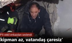 CHP'li vekil enkazdan seslendi: Ekipman az, vatandaş çaresiz