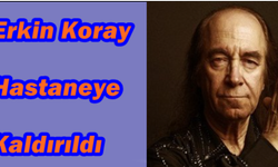  Erkin Koray Hastaneye Kaldırıldı