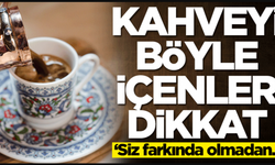 Kahveyi Böyle İçenler Dikkat: 'Siz Farkında Olmadan...'