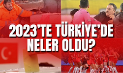 2023'te Türkiye'de neler oldu?