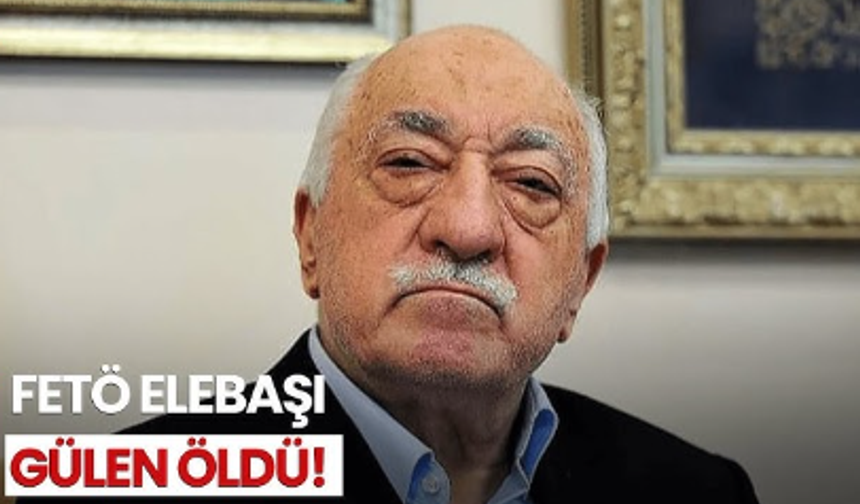 FETÖ elebaşı Fethullah Gülen öldü