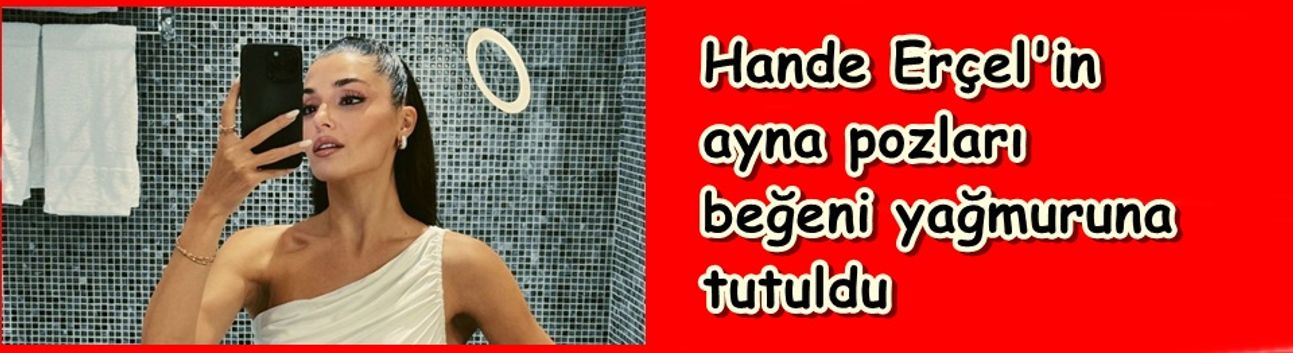 Hande Erçel'in ayna pozları beğeni yağmuruna tutuldu